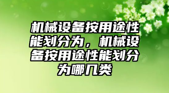 機械設備按用途性能劃分為，機械設備按用途性能劃分為哪幾類