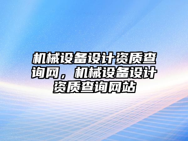 機械設備設計資質查詢網，機械設備設計資質查詢網站