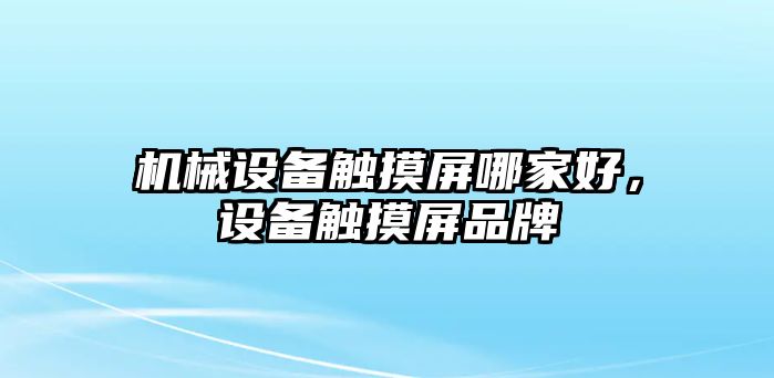 機(jī)械設(shè)備觸摸屏哪家好，設(shè)備觸摸屏品牌