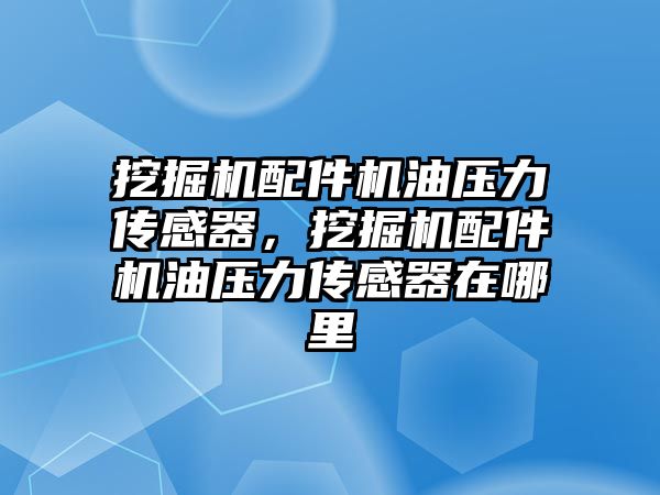 挖掘機配件機油壓力傳感器，挖掘機配件機油壓力傳感器在哪里