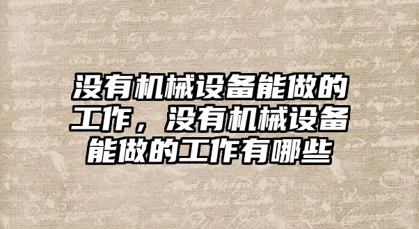 沒有機械設備能做的工作，沒有機械設備能做的工作有哪些