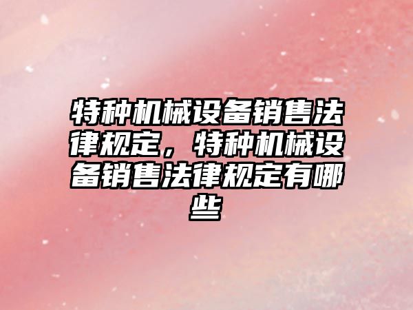 特種機械設備銷售法律規定，特種機械設備銷售法律規定有哪些