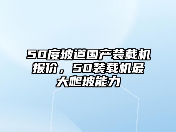 50度坡道國(guó)產(chǎn)裝載機(jī)報(bào)價(jià)，50裝載機(jī)最大爬坡能力