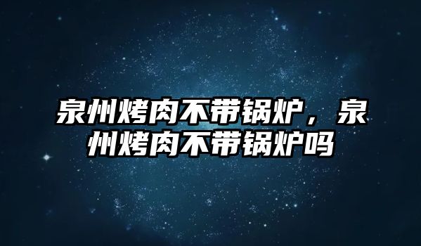 泉州烤肉不帶鍋爐，泉州烤肉不帶鍋爐嗎