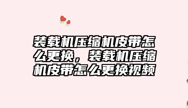 裝載機壓縮機皮帶怎么更換，裝載機壓縮機皮帶怎么更換視頻