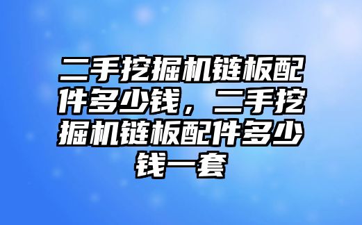 二手挖掘機鏈板配件多少錢，二手挖掘機鏈板配件多少錢一套