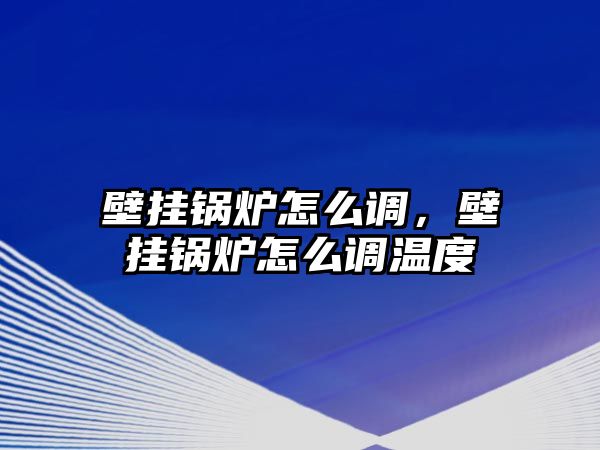 壁掛鍋爐怎么調，壁掛鍋爐怎么調溫度