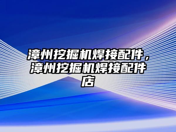 漳州挖掘機焊接配件，漳州挖掘機焊接配件店