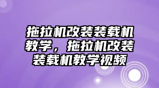 拖拉機改裝裝載機教學(xué)，拖拉機改裝裝載機教學(xué)視頻