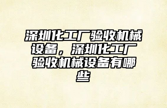 深圳化工廠驗收機械設備，深圳化工廠驗收機械設備有哪些