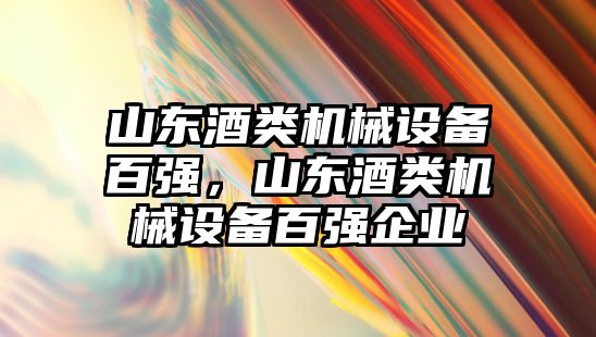 山東酒類機械設備百強，山東酒類機械設備百強企業