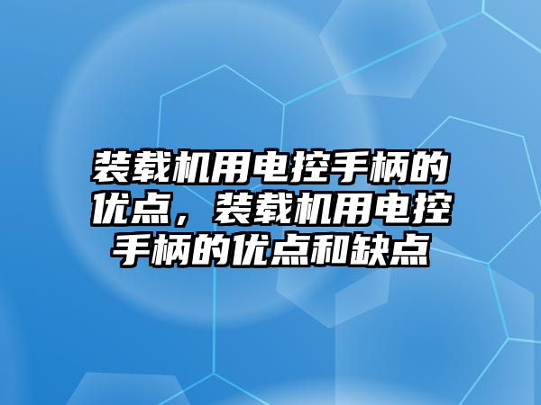 裝載機用電控手柄的優點，裝載機用電控手柄的優點和缺點