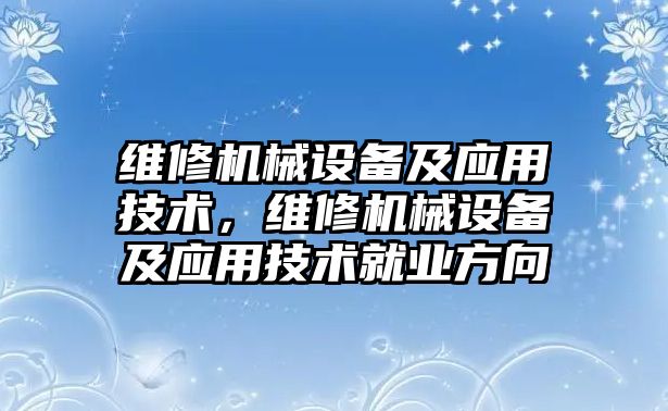 維修機械設備及應用技術，維修機械設備及應用技術就業(yè)方向