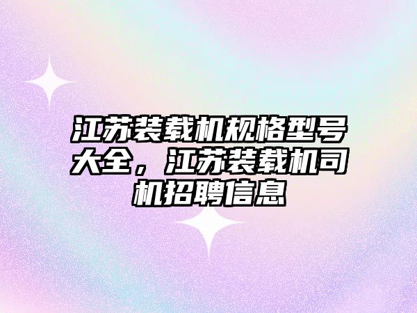 江蘇裝載機規格型號大全，江蘇裝載機司機招聘信息