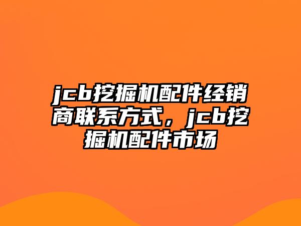 jcb挖掘機配件經(jīng)銷商聯(lián)系方式，jcb挖掘機配件市場