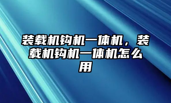 裝載機鉤機一體機，裝載機鉤機一體機怎么用