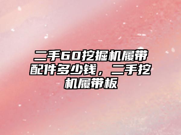 二手60挖掘機履帶配件多少錢，二手挖機履帶板