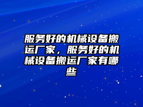 服務好的機械設備搬運廠家，服務好的機械設備搬運廠家有哪些