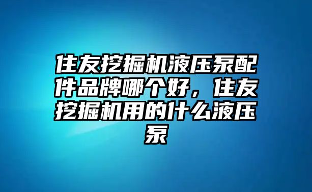 住友挖掘機液壓泵配件品牌哪個好，住友挖掘機用的什么液壓泵