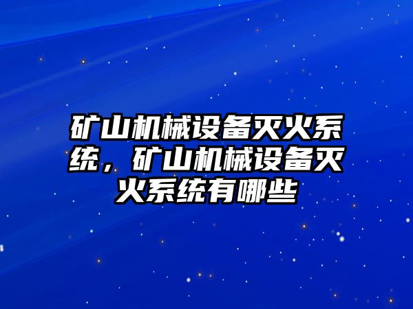 礦山機械設備滅火系統(tǒng)，礦山機械設備滅火系統(tǒng)有哪些