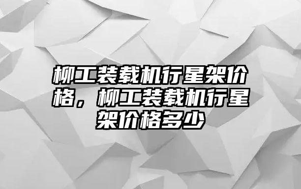 柳工裝載機(jī)行星架價(jià)格，柳工裝載機(jī)行星架價(jià)格多少