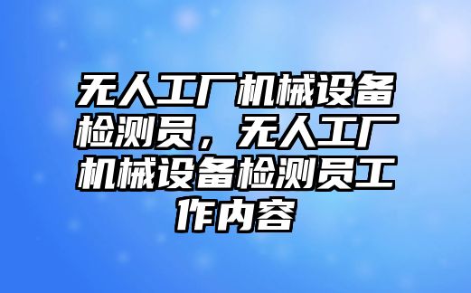 無人工廠機械設備檢測員，無人工廠機械設備檢測員工作內容