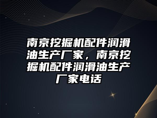 南京挖掘機配件潤滑油生產廠家，南京挖掘機配件潤滑油生產廠家電話