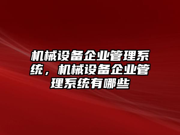 機械設備企業(yè)管理系統(tǒng)，機械設備企業(yè)管理系統(tǒng)有哪些