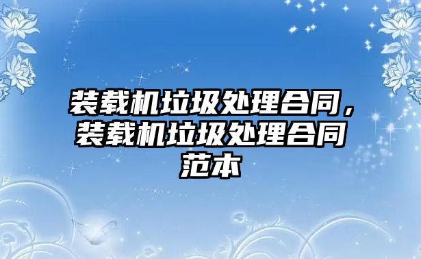 裝載機垃圾處理合同，裝載機垃圾處理合同范本