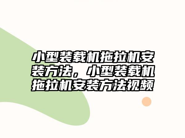 小型裝載機拖拉機安裝方法，小型裝載機拖拉機安裝方法視頻