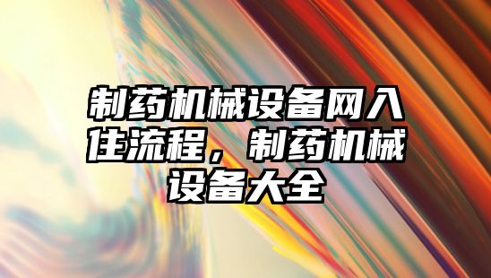 制藥機(jī)械設(shè)備網(wǎng)入住流程，制藥機(jī)械設(shè)備大全