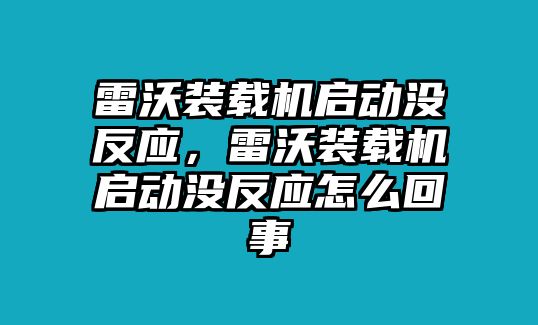 雷沃裝載機啟動沒反應，雷沃裝載機啟動沒反應怎么回事