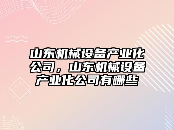 山東機械設備產業化公司，山東機械設備產業化公司有哪些