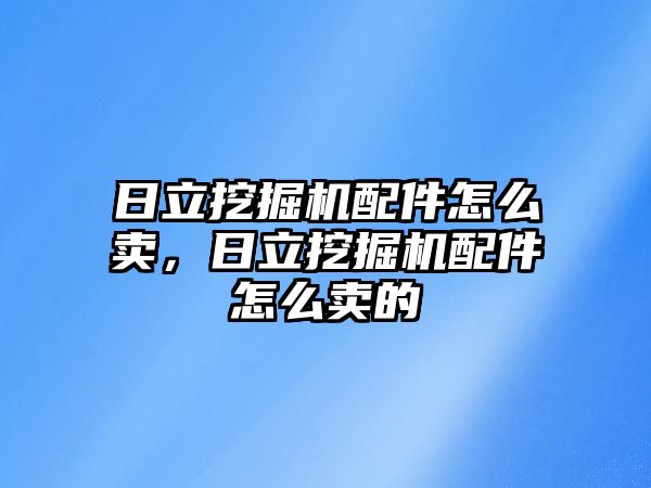 日立挖掘機配件怎么賣，日立挖掘機配件怎么賣的