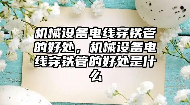 機械設備電線穿鐵管的好處，機械設備電線穿鐵管的好處是什么