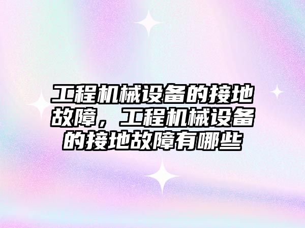 工程機械設備的接地故障，工程機械設備的接地故障有哪些