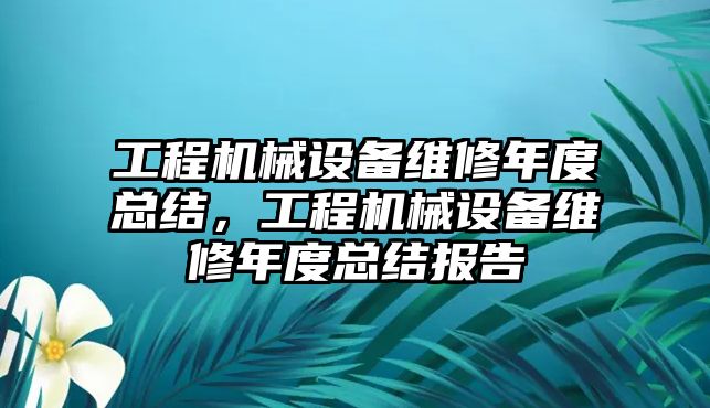 工程機械設備維修年度總結，工程機械設備維修年度總結報告