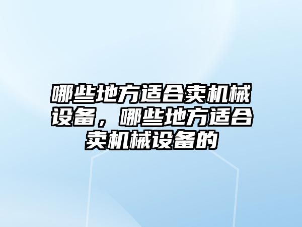 哪些地方適合賣機械設備，哪些地方適合賣機械設備的