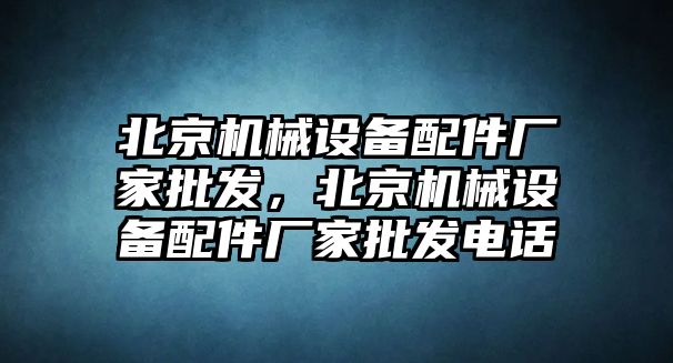 北京機械設備配件廠家批發(fā)，北京機械設備配件廠家批發(fā)電話