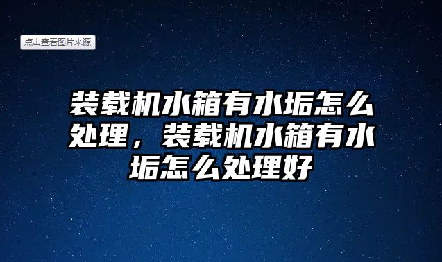 裝載機水箱有水垢怎么處理，裝載機水箱有水垢怎么處理好