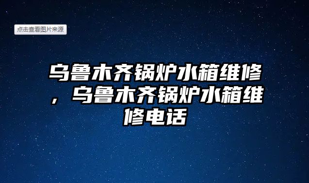 烏魯木齊鍋爐水箱維修，烏魯木齊鍋爐水箱維修電話