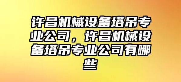 許昌機械設備塔吊專業公司，許昌機械設備塔吊專業公司有哪些