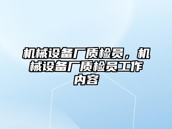 機(jī)械設(shè)備廠質(zhì)檢員，機(jī)械設(shè)備廠質(zhì)檢員工作內(nèi)容