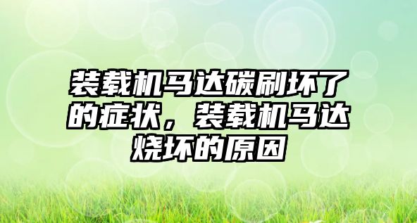 裝載機(jī)馬達(dá)碳刷壞了的癥狀，裝載機(jī)馬達(dá)燒壞的原因