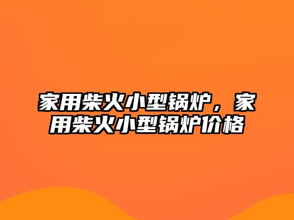 家用柴火小型鍋爐，家用柴火小型鍋爐價(jià)格