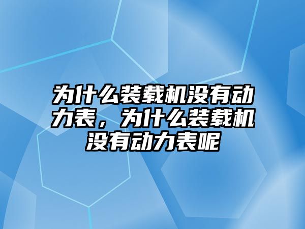 為什么裝載機沒有動力表，為什么裝載機沒有動力表呢