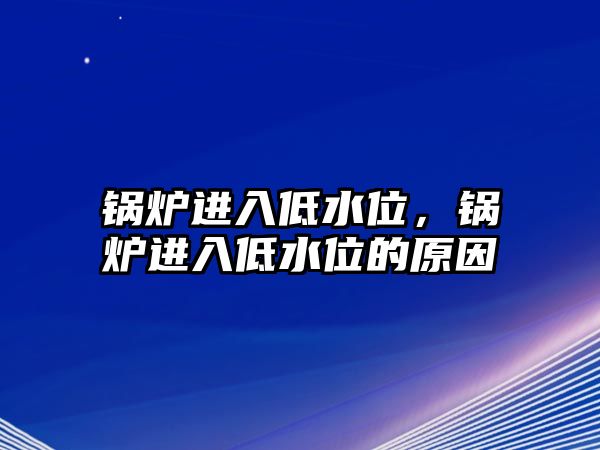 鍋爐進入低水位，鍋爐進入低水位的原因