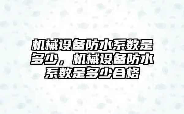 機械設備防水系數是多少，機械設備防水系數是多少合格