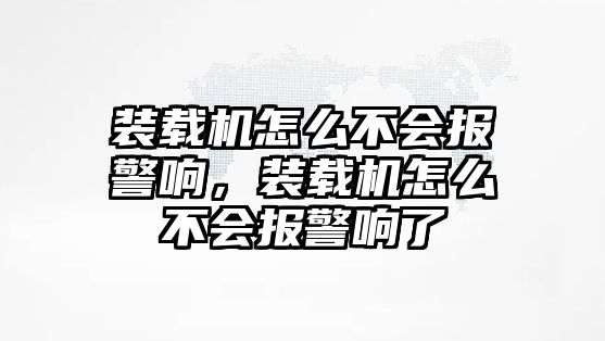 裝載機怎么不會報警響，裝載機怎么不會報警響了