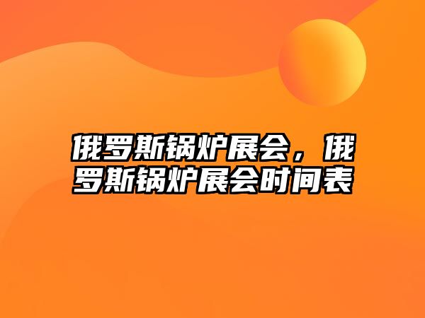 俄羅斯鍋爐展會(huì)，俄羅斯鍋爐展會(huì)時(shí)間表